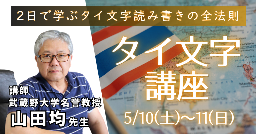 2日で学ぶタイ文字読み書き全法則 タイ文字講座 5月10日(土)〜5月11日(日)　講師 武蔵野大学教授 山田均先生